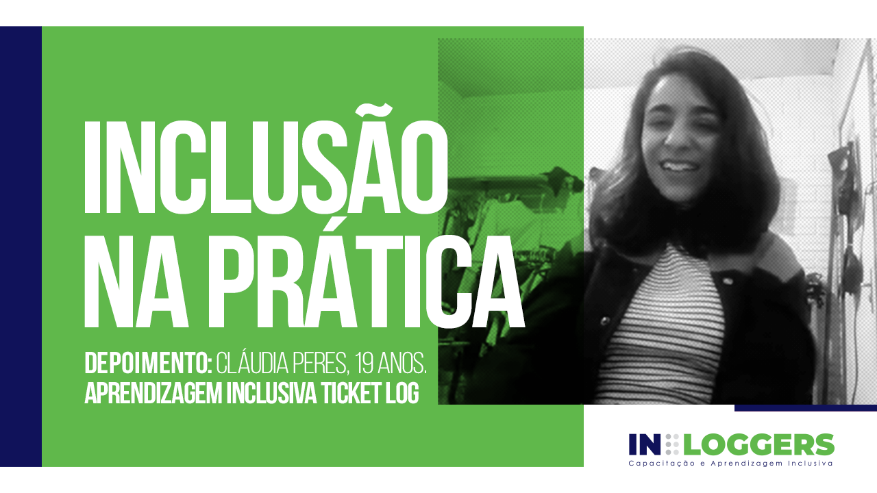 Imagem montada com uma foto de Claudia Peres sentada, usando blusa branca e casaco escuro; cabelos médios e castanhos. Texto: Inclusão na Prática. Depoimento Claudia Peres, 19 anos. Aprendizagem Inclusiva Ticket Log